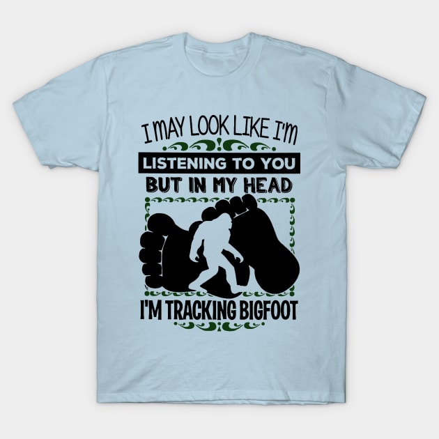 I may look like i'm listening to you but in my head i'm tracking bigfoot T-Shirt by JameMalbie